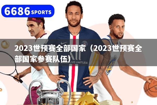 详细阅读:2023世预赛全部国家(2023世预赛全部国家参赛队伍) 2023世预赛全部国家(2023世预赛全部国家参赛队伍)