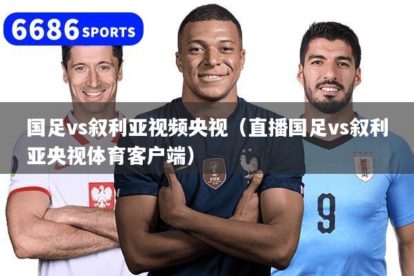 国足vs叙利亚视频央视(直播国足vs叙利亚央视体育客户端)