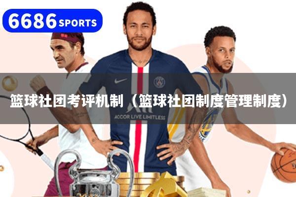篮球社团考评机制（篮球社团制度管理制度）