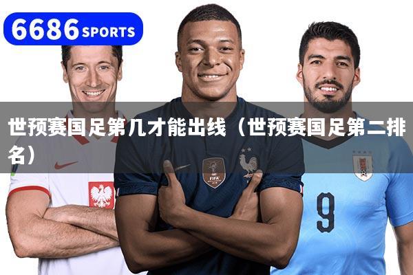 世预赛国足第几才能出线（世预赛国足第二排名）