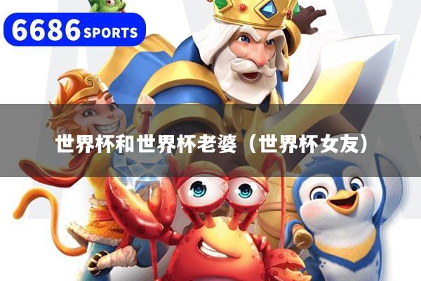 世界杯和世界杯老婆（世界杯女友）