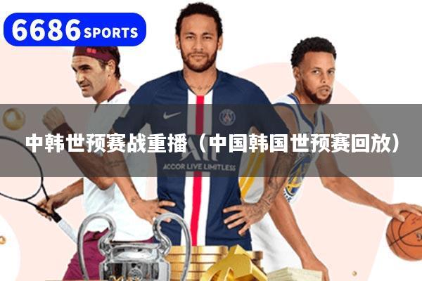 中韩世预赛战重播（中国韩国世预赛回放）