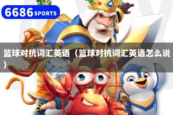 篮球对抗词汇英语（篮球对抗词汇英语怎么说）