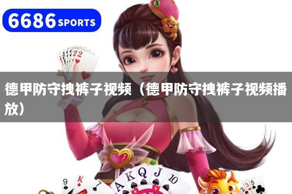 德甲防守拽裤子视频（德甲防守拽裤子视频播放）