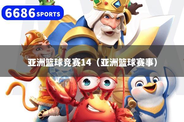 亚洲篮球竞赛14（亚洲篮球赛事）