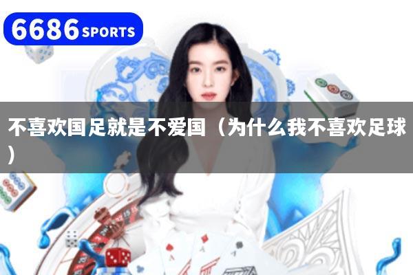 不喜欢国足就是不爱国(为什么我不喜欢足球)