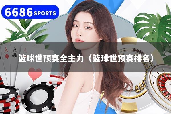 篮球世预赛全主力（篮球世预赛排名）