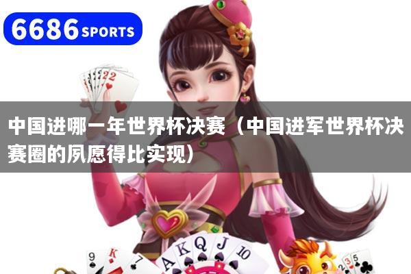 中国进哪一年世界杯决赛（中国进军世界杯决赛圈的夙愿得比实现）