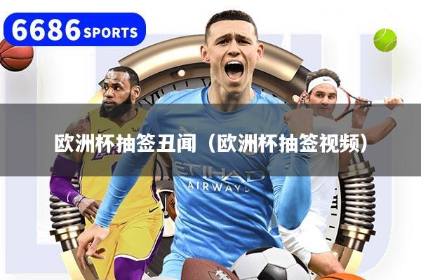 欧洲杯抽签丑闻（欧洲杯抽签视频）