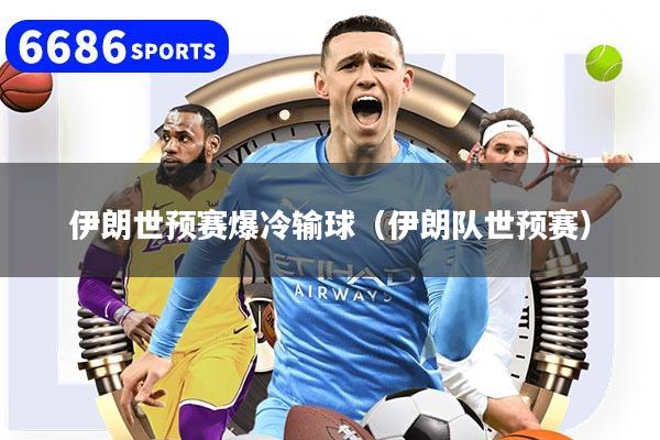 伊朗世预赛爆冷输球（伊朗队世预赛）